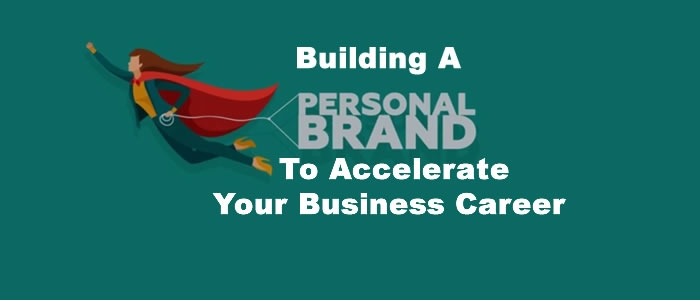 Building A Personal Brand To Accelerate Your Business Career